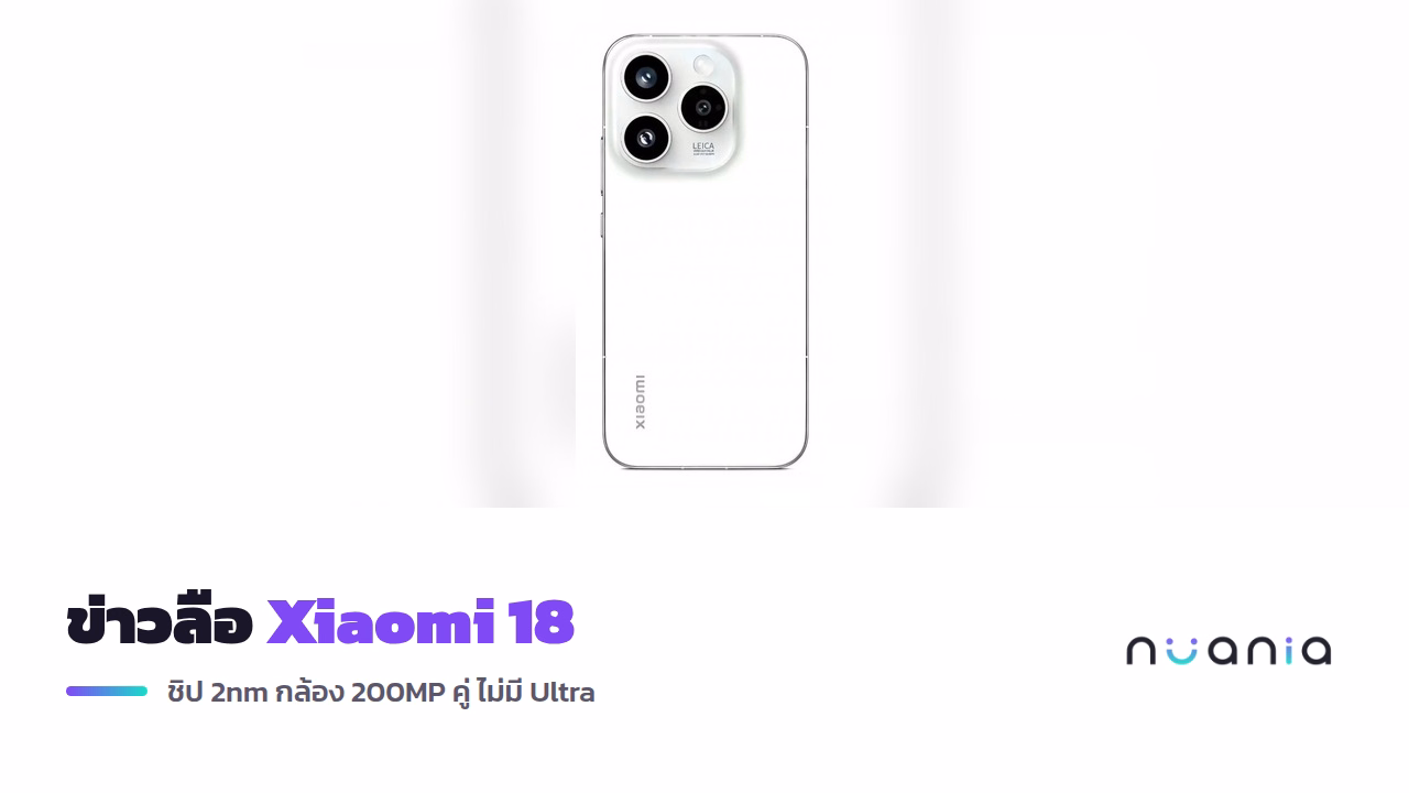 ข่าวลือ Xiaomi 18 Series ชิป 2nm กล้อง 200MP คู่ ไม่มี Ultra